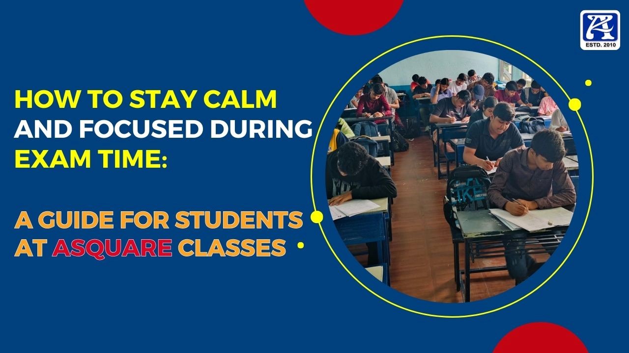 How to Stay Calm and Focused During Exam Time: A Guide for Students at ASQUARE Classes